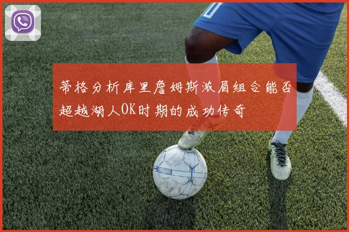 蒂格分析库里詹姆斯浓眉组合能否超越湖人OK时期的成功传奇