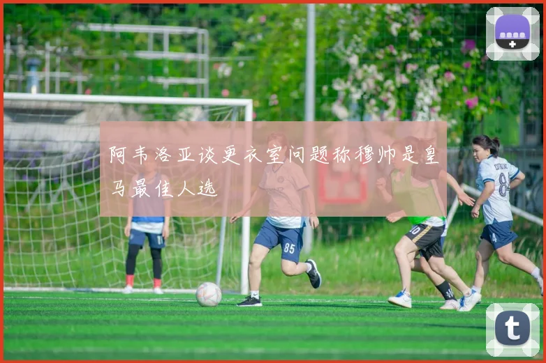 阿韦洛亚谈更衣室问题称穆帅是皇马最佳人选