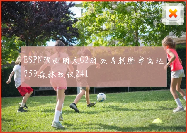 ESPN预测明天G2对决马刺胜率高达759森林狼仅241