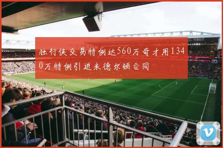 独行侠交易特例达560万奇才用1340万特例引进米德尔顿合同